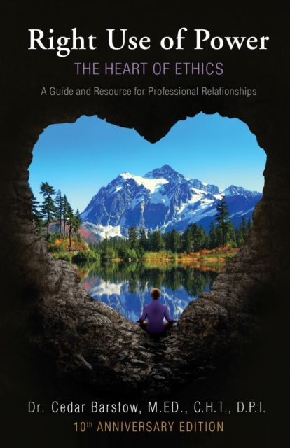 Right Use of Power : The Heart of Ethics: A Guide and Resource for Professional Relationships, 10th Anniversary Edition, Paperback / softback Book