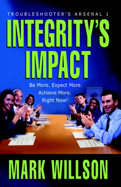 Integrity's Impact : Your Practical Guide to Integrity's Power, Benefits, and Use. Be More. Expect More. Achieve More, Right Now!,  Book