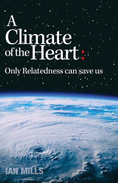A Climate of the Heart : Only Relatedness Can Save Us, Paperback / softback Book
