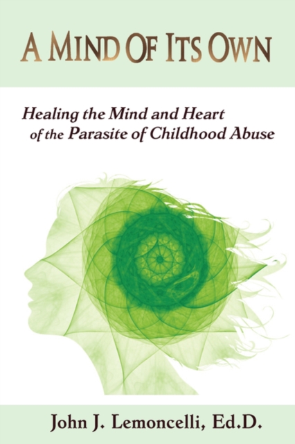 A Mind of Its Own : Healing the Mind and Heart of the Parasite of Childhood Abuse, Paperback / softback Book
