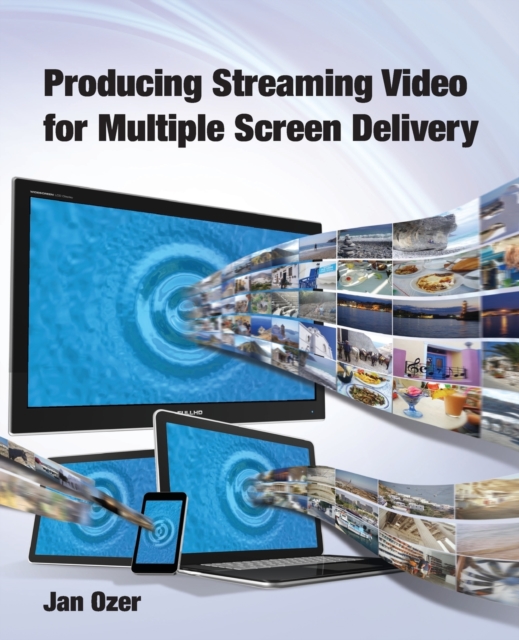 Producing Streaming Video for Multiple Screen Delivery, Paperback / softback Book