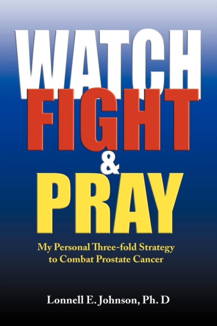 Watch, Fight and Pray : My Personal Strategy to Combat Prostate Cancer, Paperback / softback Book