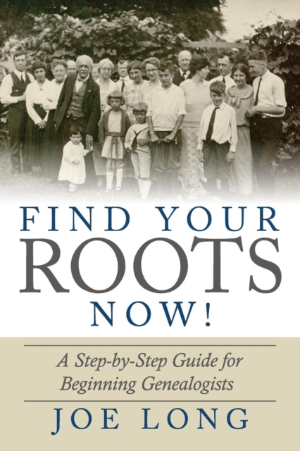 Find Your Roots Now! : A Step by Step Guide for Beginning Genealogists, Paperback / softback Book