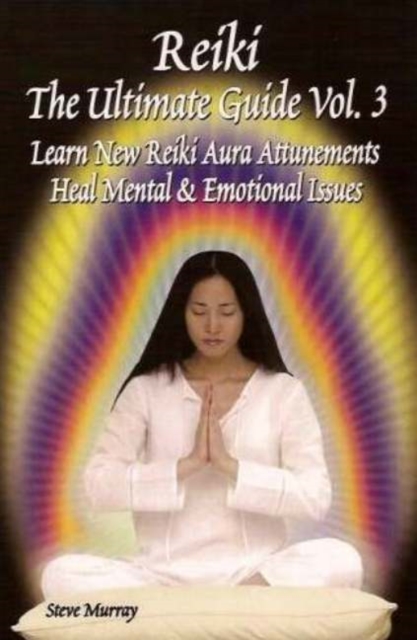 Reiki -- The Ultimate Guide, Volume 3 : Learn New Reiki Aura Attunements -- Heal Mental & Emotional Issues, Paperback / softback Book