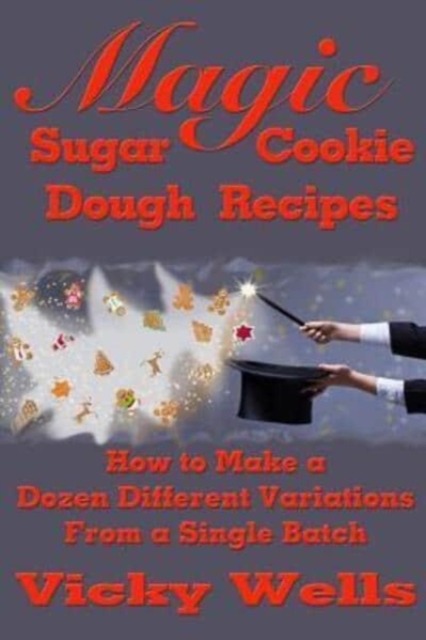 Magic Sugar Cookie Dough Recipes : How to Make a Dozen Different Variations from a Single Batch, Paperback / softback Book