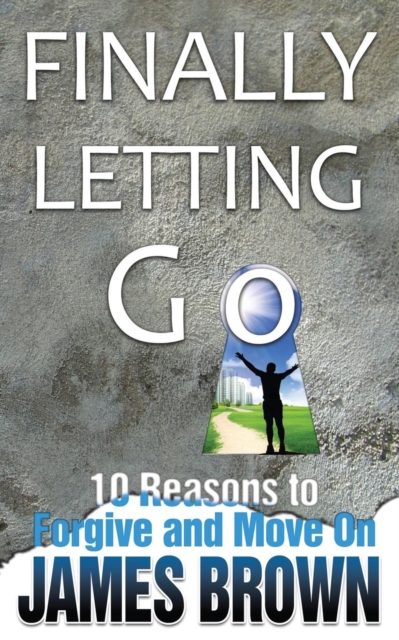 Finally Letting Go : 10 Reasons to Forgive and Move on, Paperback / softback Book