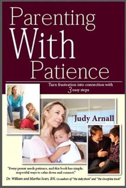 Parenting with Patience : Turn Frustration into Connection with 3 Easy Steps, Paperback / softback Book