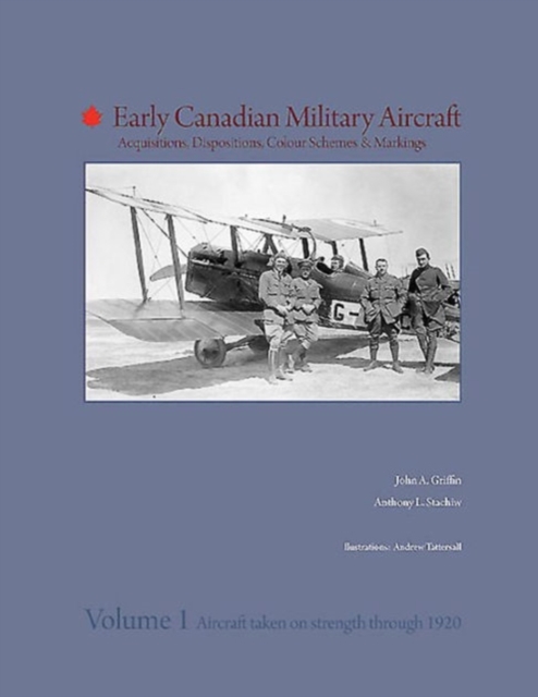 Early Canadian Military Aircraft : Acquisitions, Dispositions, Colour Schemes & Markings - Vol.1 Aircraft Taken on Strength Through 1920., Hardback Book