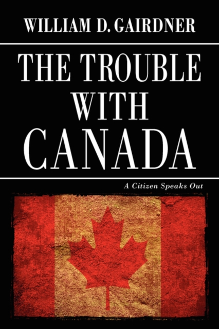 The Trouble with Canada : A Citizen Speaks Out, Paperback / softback Book