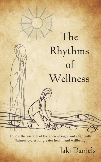 The Rhythms of Wellness : Follow the wisdom of the ancient sages and align with Nature's cycles for greater health and wellbeing., Paperback / softback Book