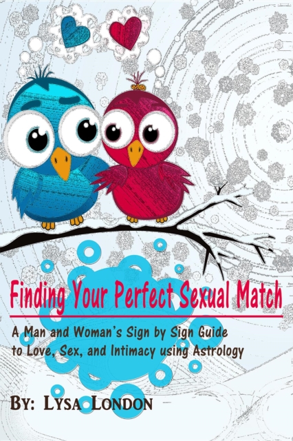Finding Your Perfect Sexual Match : A Man and Woman's Sign by Sign Guide to Love, Sex and Intimacy Using Astrology, EPUB eBook
