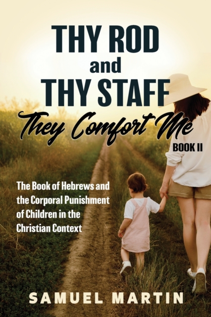 Thy Rod and Thy Staff, They Comfort Me - Book II : The Book of Hebrews and the Corporal Punishment of Children in the Christian Context, Paperback / softback Book
