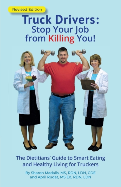 Truck Drivers Stop Your Job from Killing You! Revised Edition : The Dietitians' Guide to Smart Eating and Healthy Living for Truckers, Paperback / softback Book