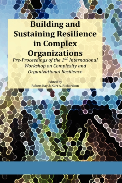 Building and Sustaining Resilience in Complex Organizations : Pre-Proceedings of the 1st International Workshop on Complexity and Organizational Resilience, Hardback Book