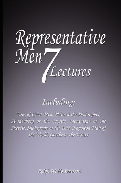Representative Men : Seven Lectures - Including: Uses of Great Men, Plato or the Philosopher, Swedenborg or the Mystic, Montaigne or the Skeptic, Shakspeare or the Poet, Napoleon Man of the World AND, Paperback / softback Book
