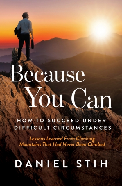 Because You Can : How to Succeed Under Difficult Circumstances: Lessons Learned From Climbing Mountains That Had Never Been Climbed, Paperback / softback Book
