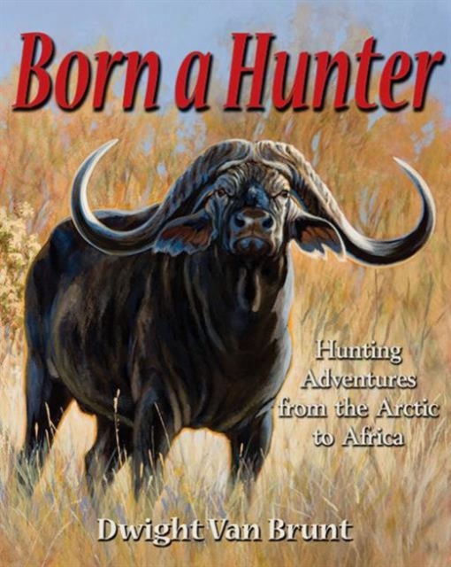 Born a Hunter : Thirty Hunting Adventures Around the World, Hardback Book