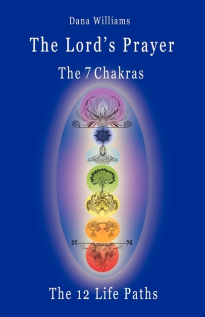 The Lord's Prayer, the Seven Chakras, the Twelve Life Paths - the Prayer of Christ Consciousness as a Light for the Auric Centers and a Map Through the Archetypal Life Paths of Astrology, Paperback / softback Book