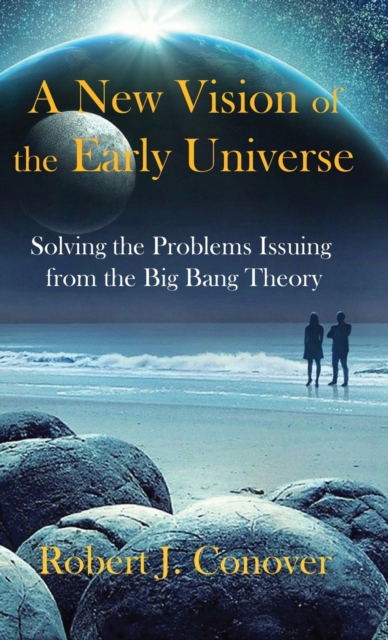 A New Vision of the Early Universe : Solving the Problems Issuing from the Big Bang Theory, Hardback Book