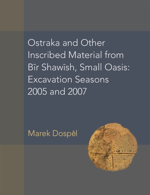Ostraka and Other Inscribed Material from Bir Shawish, Small Oasis : Excavation Seasons 2005 and 2007, Hardback Book