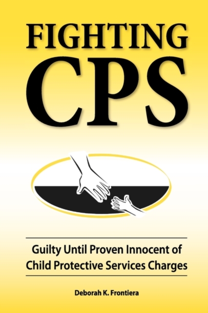 Fighting CPS : Guilty Until Proven Innocent of Child Protective Services Charges, Paperback / softback Book