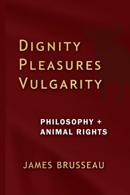 Dignity, Pleasures, Vulgarity : Philosophy + Animal Rights, Paperback / softback Book