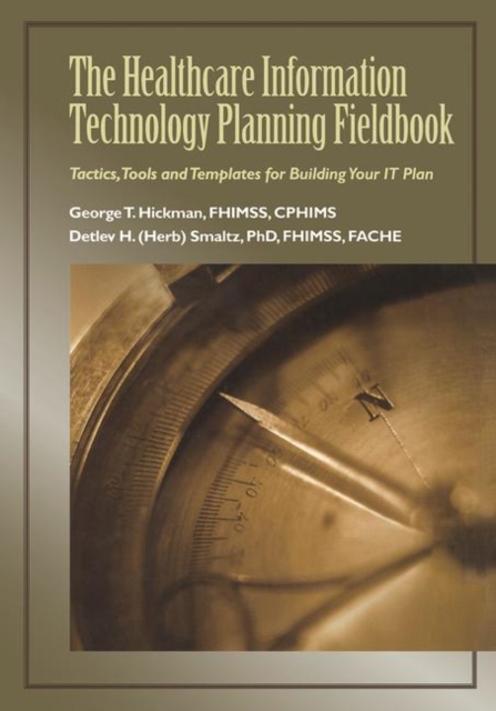 The Healthcare Information Technology Planning Fieldbook : Tactics, Tools and Templates for Building Your IT Plan, Paperback / softback Book