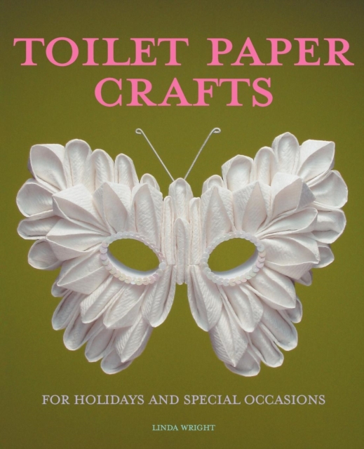 Toilet Paper Crafts for Holidays and Special Occasions : 60 Papercraft, Sewing, Origami and Kanzashi Projects, Paperback / softback Book