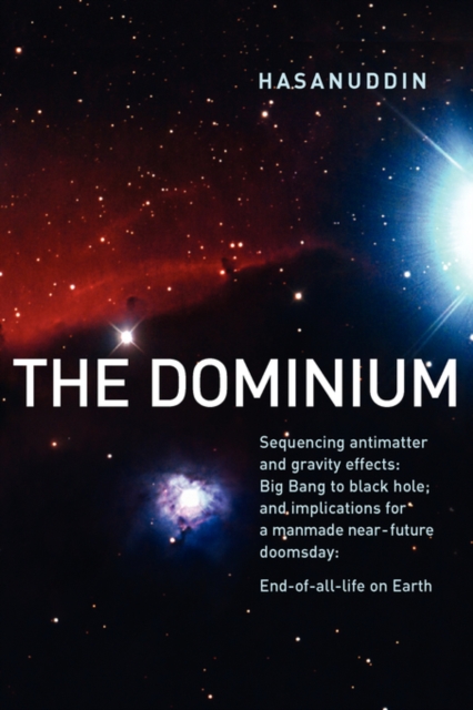 The Dominium Sequencing Antimatter and Gravity Effects : Big Bang to Black Hole; And Implications for a Manmade Near-Future Doomsday: 2nd Edition, Paperback / softback Book