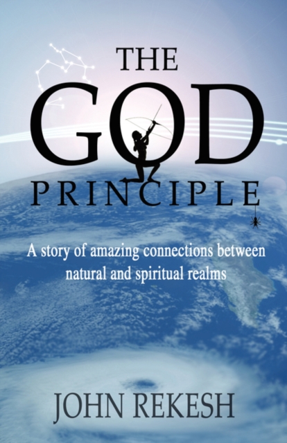 The God Principle : "A Story of Amazing Connections Between Natural and Spiritual Realms", Paperback / softback Book
