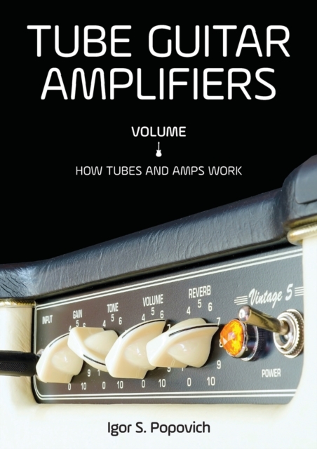 Tube Guitar Amplifiers Volume 1 : How Tubes & Amps Work, Paperback / softback Book