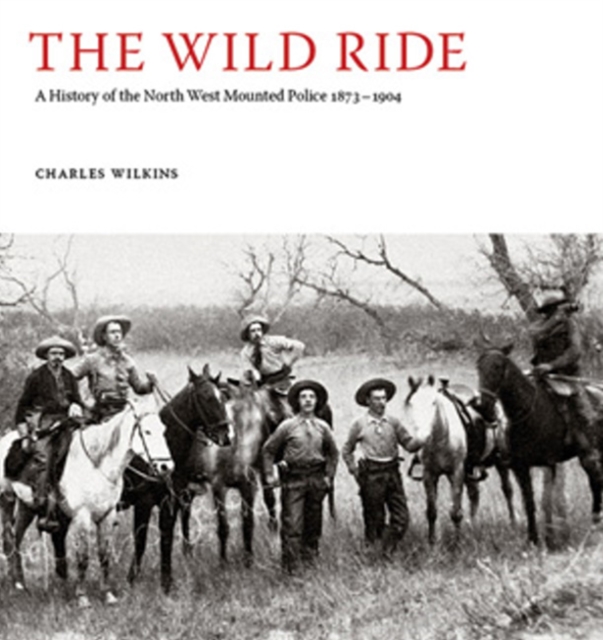 The Wild Ride : A History of the North-West Mounted Police 1873-1904, Paperback / softback Book