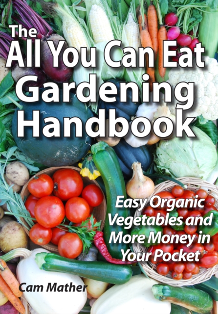 The All You Can Eat Gardening Handbook : Easy Organic Vegetables and More Money in Your Pocket, EPUB eBook