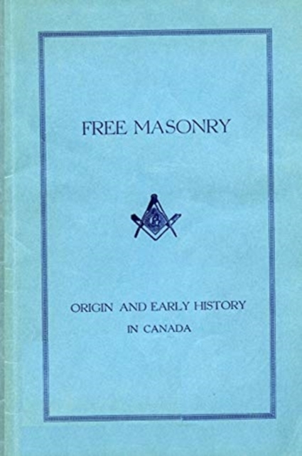 Free Masonry : Its Origin and Early History in Canada, Paperback / softback Book