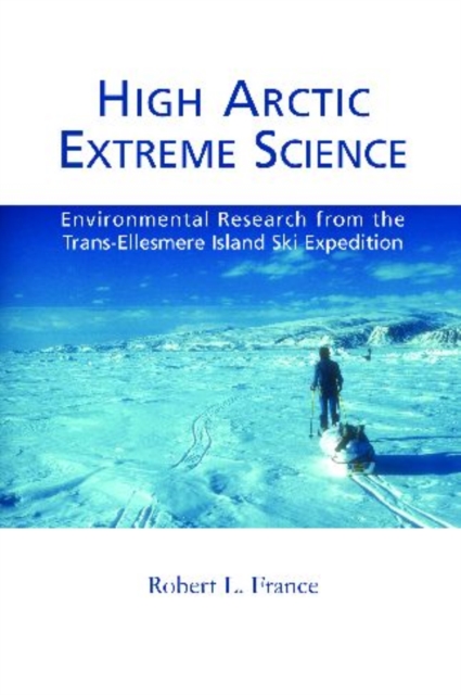 High Arctic Extreme Science : Environmental Research from the Trans-Ellesmere Island Ski Expedition, Paperback / softback Book