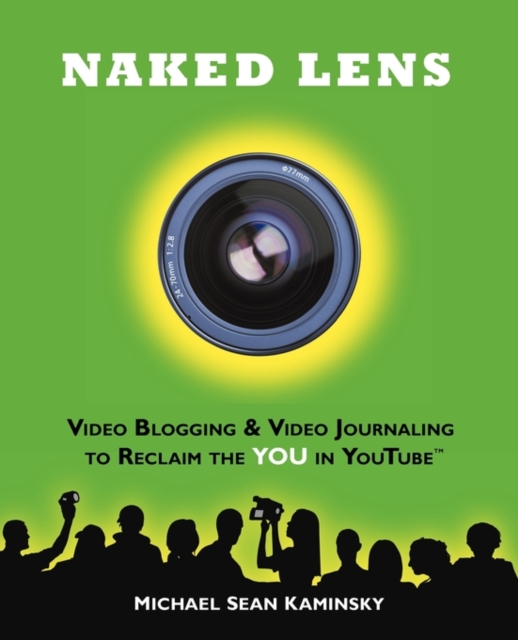 Naked Lens - Video Blogging and Video Journaling to Reclaim the YOU in YouTube : Use Your Camcorder to Ignite Creativity, Increase Mindfulness and Life Life from a New Angle, Paperback / softback Book