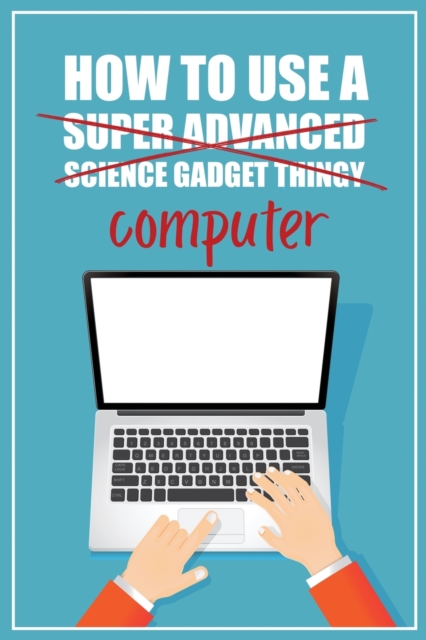 How to Use a (Super Advanced Science Gadget Thingy) Computer : A Funny Step-by-Step Guide for Computer Illiteracy + Password Log Book (Alphabetized), Paperback / softback Book