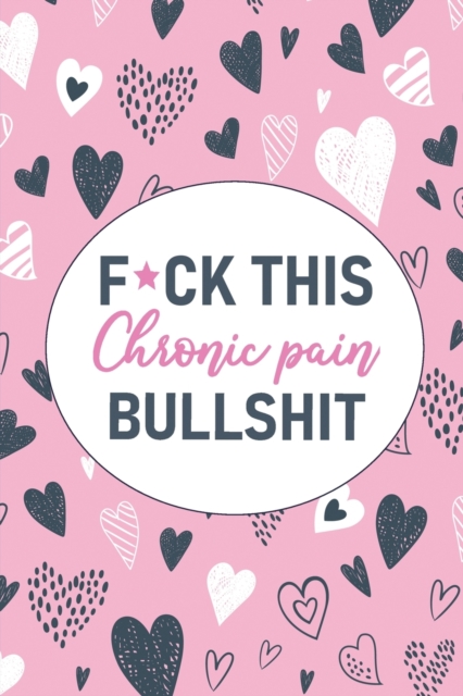 F*ck This Chronic Pain Bullshit : A Pain & Symptom Tracking Journal for Chronic Pain & Illness, Paperback / softback Book