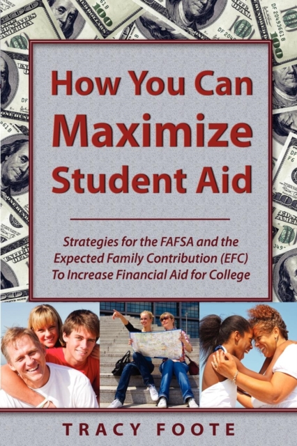 How You Can Maximize Student Aid : Strategies for the FAFSA and the Expected Family Contribution (EFC) to Increase Financial Aid for College, Paperback / softback Book