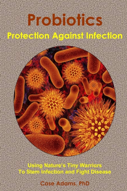Probiotics - Protection Against Infection : Using Nature's Tiny Warriors To Stem Infection and Fight Disease, Paperback / softback Book