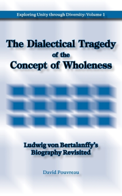 The Dialectical Tragedy of the Concept of Wholeness : Ludwig Von Bertalanffy's Biography Revisited, Paperback / softback Book