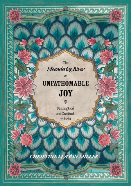 The Meandering River of Unfathomable Joy : Finding God and Gratitude in India, Paperback / softback Book