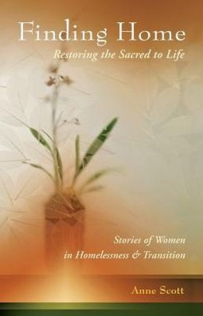Finding Home : Restoring the Sacred to Life: Stories of Women in Homelessness and Transition, Paperback / softback Book