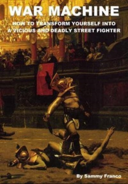 War Machine : How to Transform Yourself Into A Vicious And Deadly Street Fighter, Paperback / softback Book