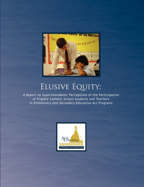 Elusive Equity : A Report on Superintendents' Perceptions of the Participation of Eligible Catholic School Students and Teachers in Elementary and Secondary Education Act Programs, Paperback / softback Book