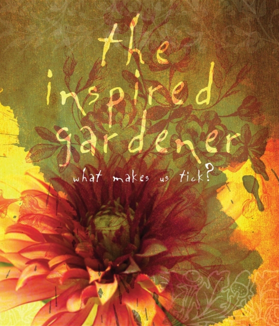The Inspired Gardener : What Makes Us Tick, Hardback Book