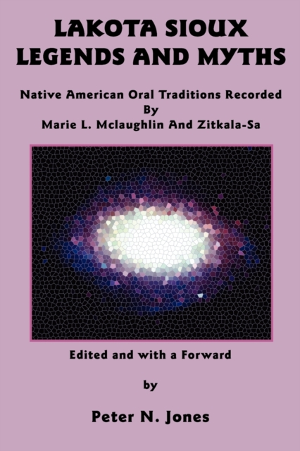 Lakota Sioux Legends and Myths : Native American Oral Traditions Recorded by Marie L. Mclaughlin and Zitkala-Sa, Paperback / softback Book