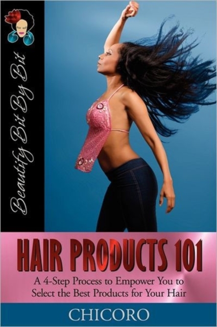 Hair Products 101 : A 4-Step Process to Empower You to Select the Best Products for Your Hair, Paperback / softback Book