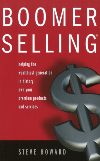Boomer Selling : Helping the Wealthiest Generation in History Own Your Premium Products & Services, Paperback / softback Book