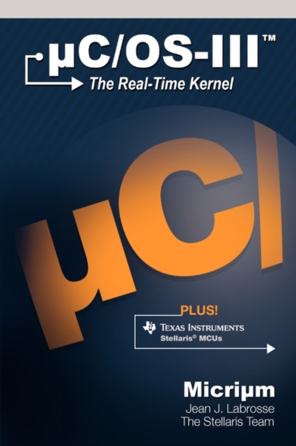 UC/OS-III : The Real-Time Kernel and the Texas Instruments Stellaris MCUs, Hardback Book
